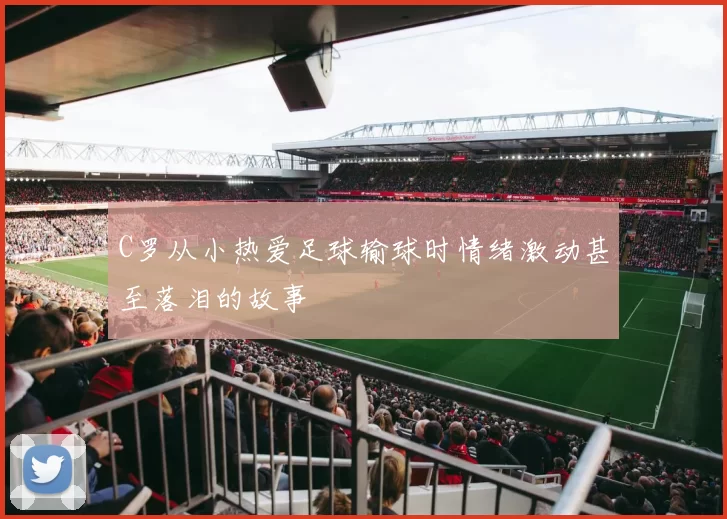 C罗从小热爱足球输球时情绪激动甚至落泪的故事