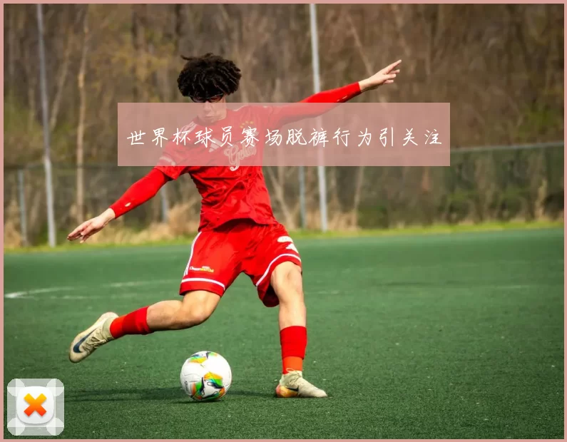 世界杯球员赛场脱裤行为引关注