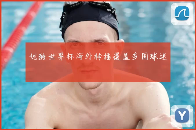 优酷世界杯海外转播覆盖多国球迷