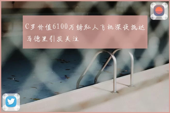 C罗价值6100万镑私人飞机深夜抵达马德里引发关注