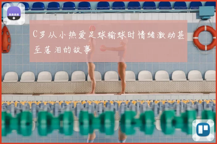 C罗从小热爱足球输球时情绪激动甚至落泪的故事