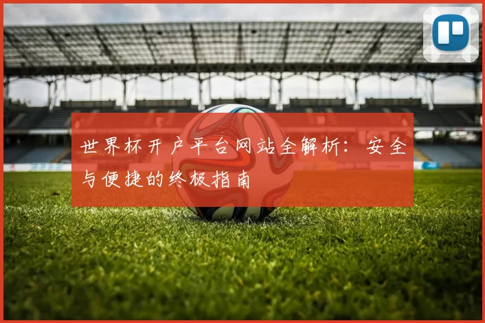 世界杯开户平台网站全解析：安全与便捷的终极指南