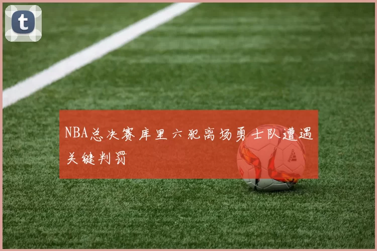 NBA总决赛库里六犯离场勇士队遭遇关键判罚
