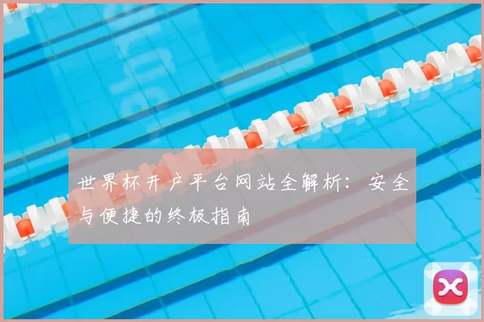 世界杯开户平台网站全解析：安全与便捷的终极指南