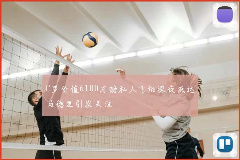 C罗价值6100万镑私人飞机深夜抵达马德里引发关注