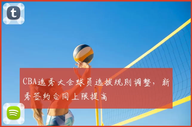CBA选秀大会球员选拔规则调整，新秀签约合同上限提高