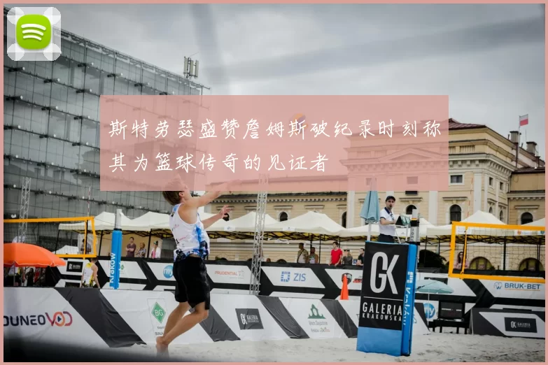 斯特劳瑟盛赞詹姆斯破纪录时刻称其为篮球传奇的见证者