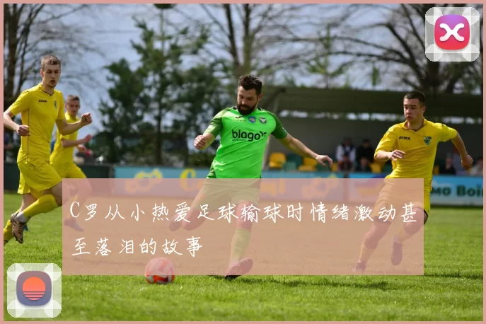 C罗从小热爱足球输球时情绪激动甚至落泪的故事