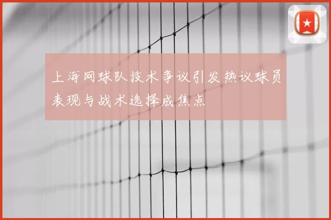 上海网球队技术争议引发热议球员表现与战术选择成焦点