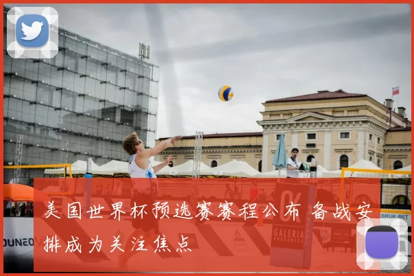 美国世界杯预选赛赛程公布 备战安排成为关注焦点
