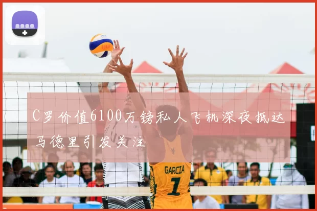 C罗价值6100万镑私人飞机深夜抵达马德里引发关注