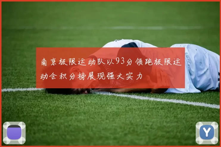 南京极限运动队以93分领跑极限运动会积分榜展现强大实力
