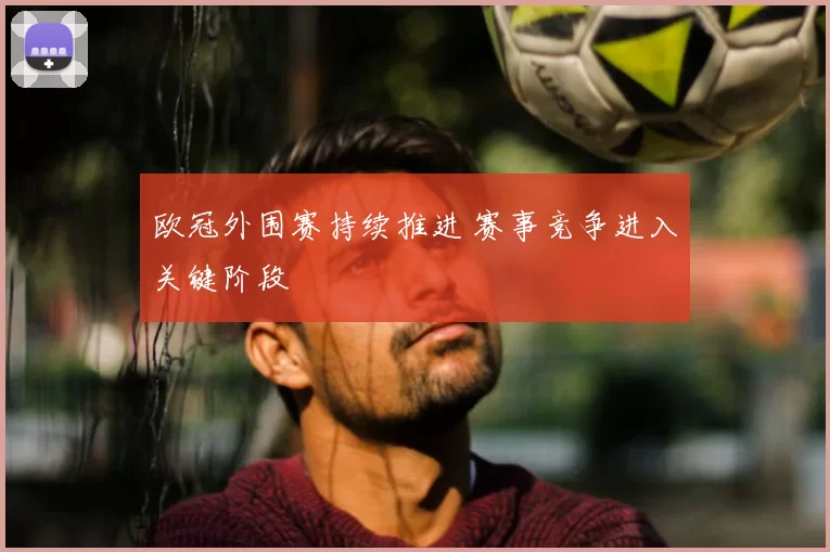 欧冠外围赛持续推进 赛事竞争进入关键阶段