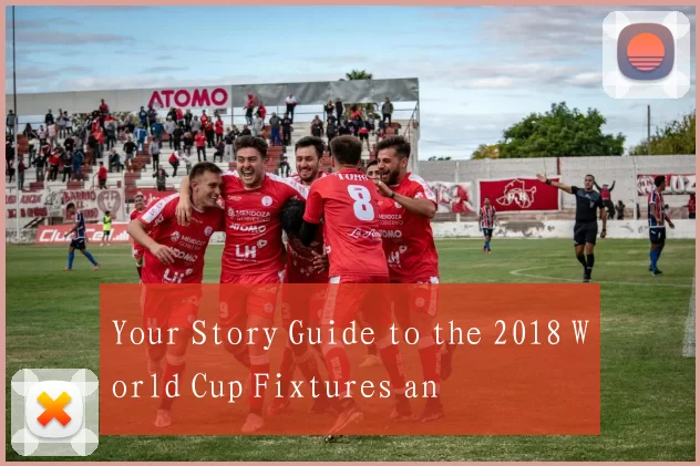 Your Story Guide to the 2018 World Cup Fixtures an
