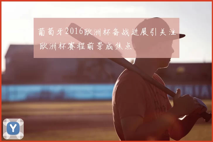 葡萄牙2016欧洲杯备战进展引关注 欧洲杯赛程前景成焦点