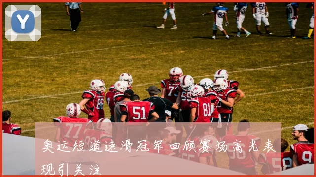 奥运短道速滑冠军回顾赛场高光表现引关注