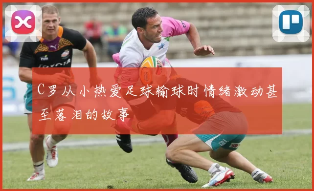 C罗从小热爱足球输球时情绪激动甚至落泪的故事