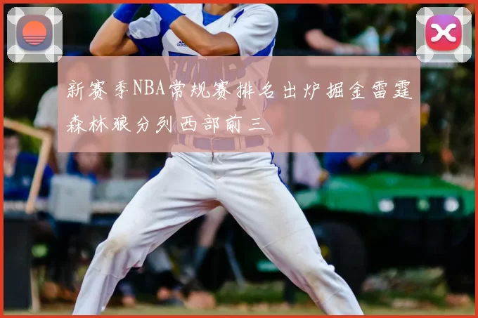 新赛季NBA常规赛排名出炉掘金雷霆森林狼分列西部前三