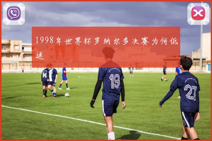 1998年世界杯罗纳尔多决赛为何低迷