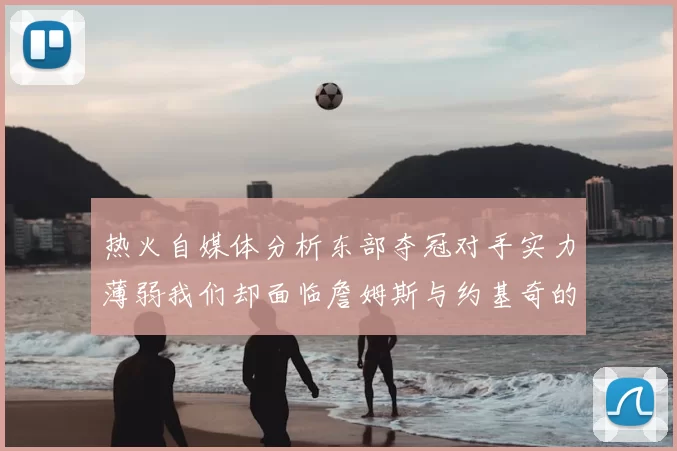 热火自媒体分析东部夺冠对手实力薄弱我们却面临詹姆斯与约基奇的挑战