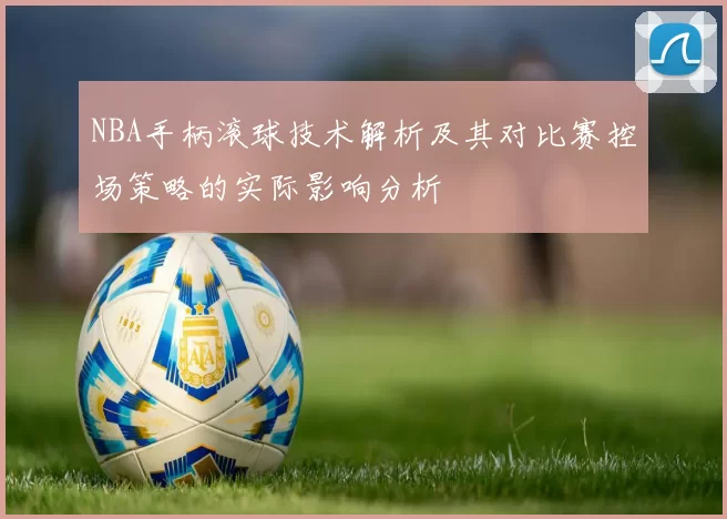 NBA手柄滚球技术解析及其对比赛控场策略的实际影响分析