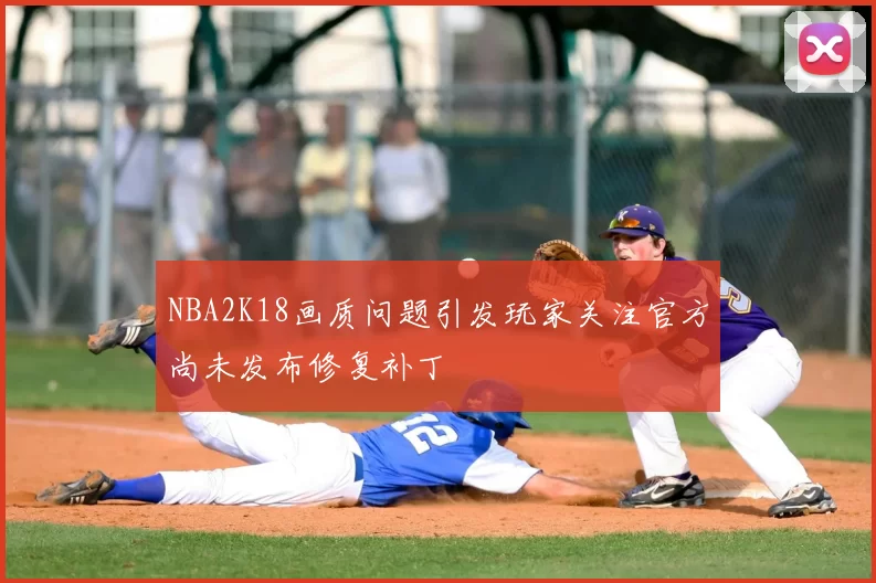 NBA2K18画质问题引发玩家关注官方尚未发布修复补丁