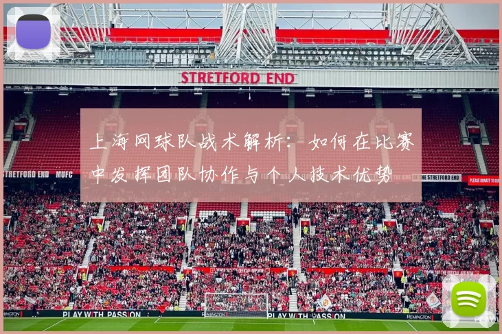 上海网球队战术解析：如何在比赛中发挥团队协作与个人技术优势
