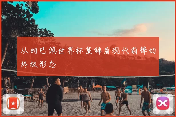 从姆巴佩世界杯集锦看现代前锋的终极形态