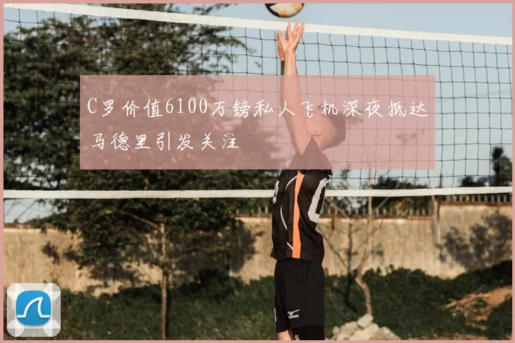 C罗价值6100万镑私人飞机深夜抵达马德里引发关注