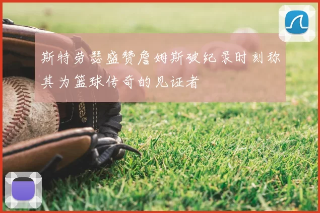 斯特劳瑟盛赞詹姆斯破纪录时刻称其为篮球传奇的见证者