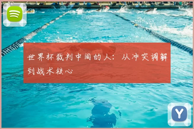 世界杯裁判中间的人：从冲突调解到战术核心