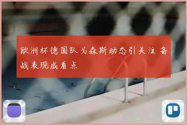 欧洲杯德国队戈森斯动态引关注 备战表现成看点