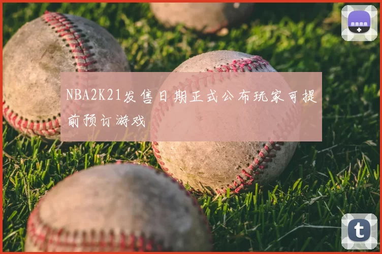 NBA2K21发售日期正式公布玩家可提前预订游戏