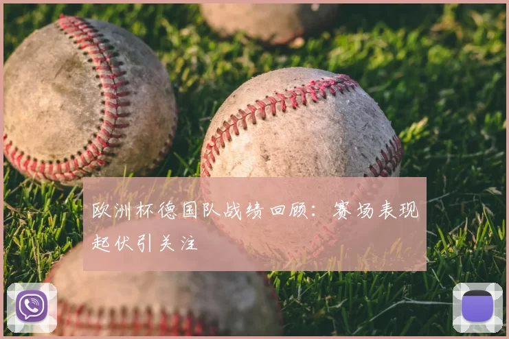 欧洲杯德国队战绩回顾：赛场表现起伏引关注