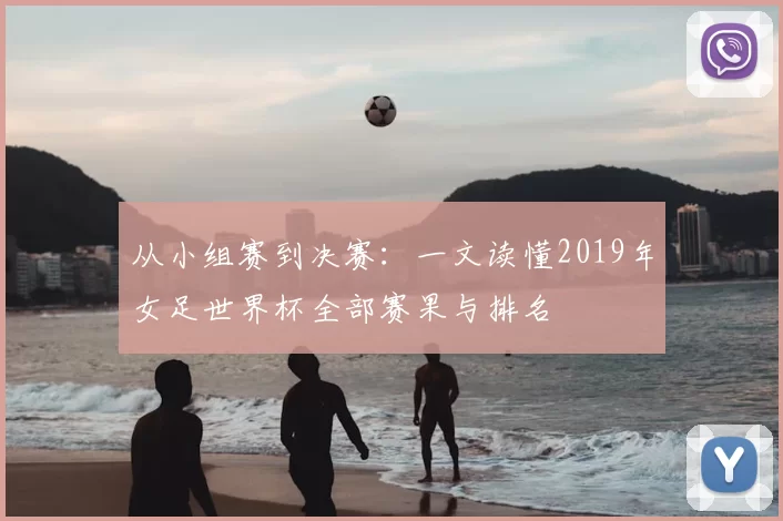 从小组赛到决赛：一文读懂2019年女足世界杯全部赛果与排名