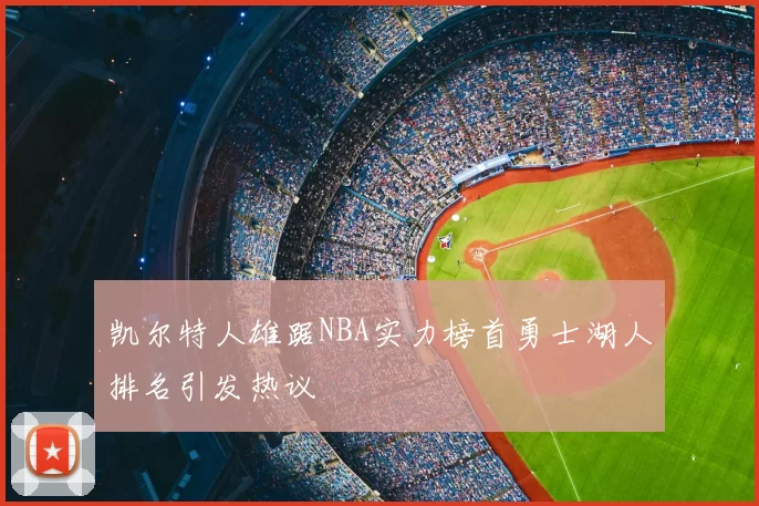 凯尔特人雄踞NBA实力榜首勇士湖人排名引发热议