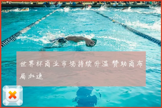 世界杯商业市场持续升温 赞助商布局加速