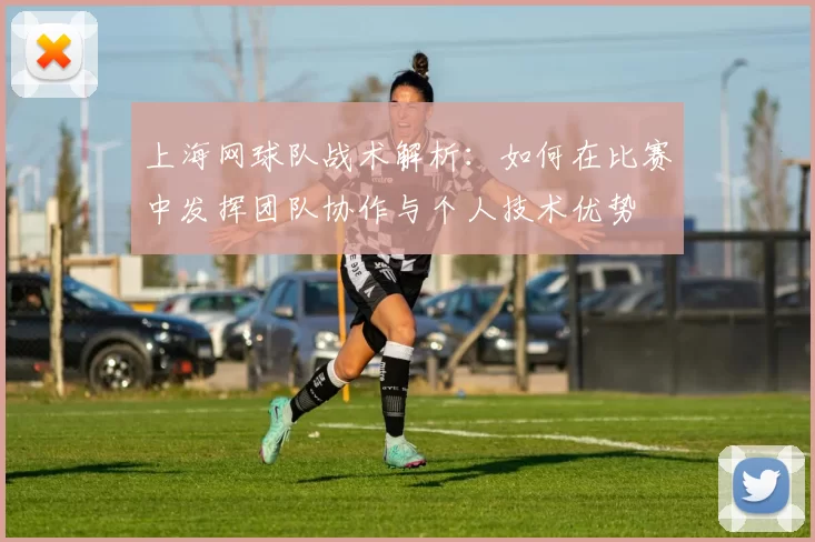 上海网球队战术解析：如何在比赛中发挥团队协作与个人技术优势