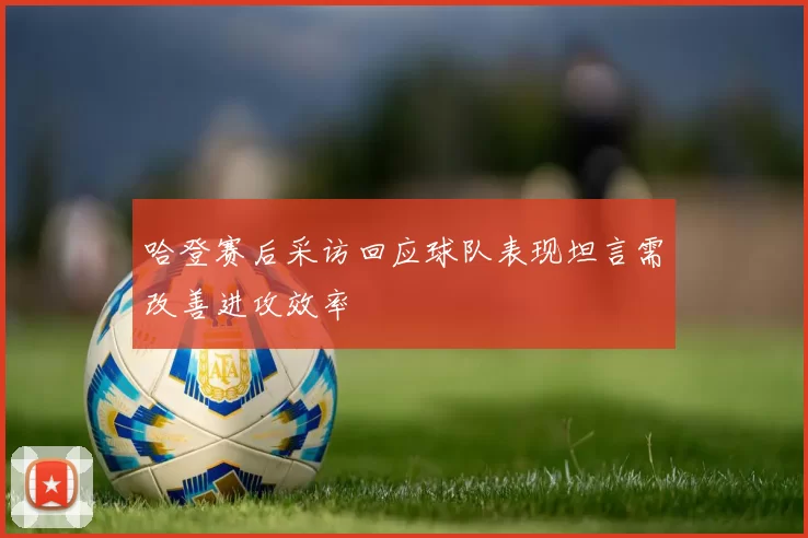 哈登赛后采访回应球队表现坦言需改善进攻效率