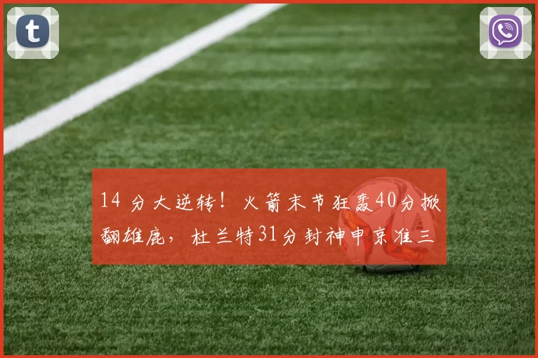 14 分大逆转！火箭末节狂轰40分掀翻雄鹿，杜兰特31分封神申京准三双