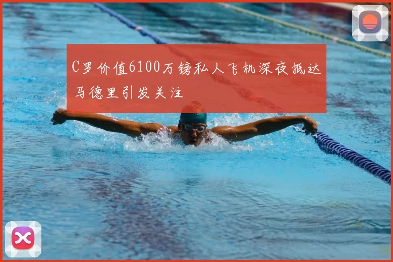 C罗价值6100万镑私人飞机深夜抵达马德里引发关注