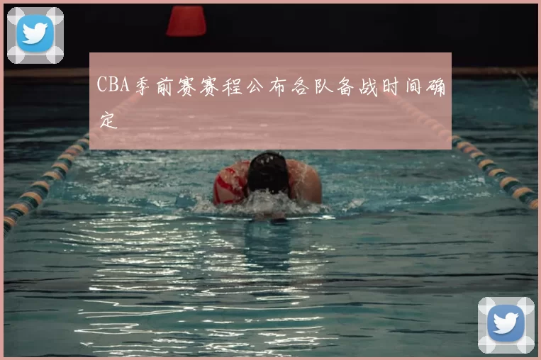 CBA季前赛赛程公布各队备战时间确定