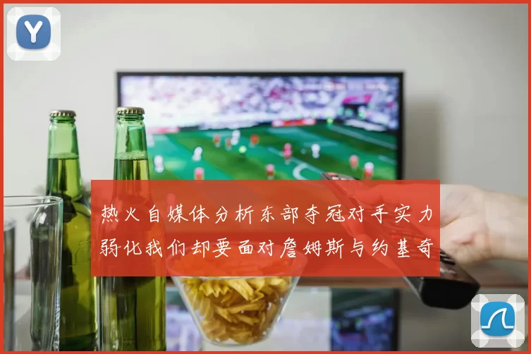 热火自媒体分析东部夺冠对手实力弱化我们却要面对詹姆斯与约基奇的挑战