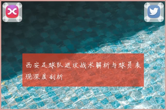西安足球队进攻战术解析与球员表现深度剖析