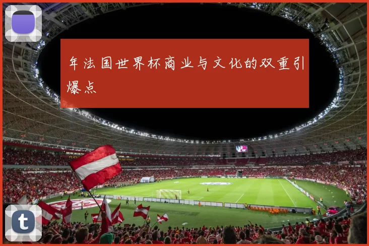 年法国世界杯商业与文化的双重引爆点
