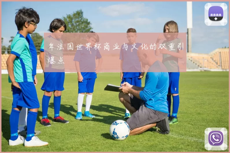 年法国世界杯商业与文化的双重引爆点