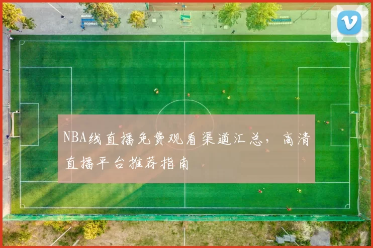 NBA线直播免费观看渠道汇总，高清直播平台推荐指南