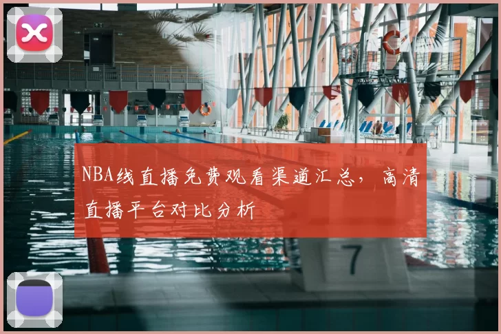 NBA线直播免费观看渠道汇总，高清直播平台对比分析