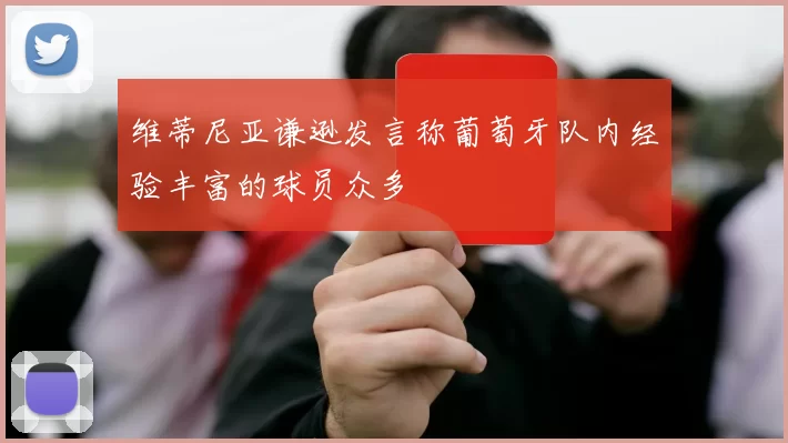 维蒂尼亚谦逊发言称葡萄牙队内经验丰富的球员众多