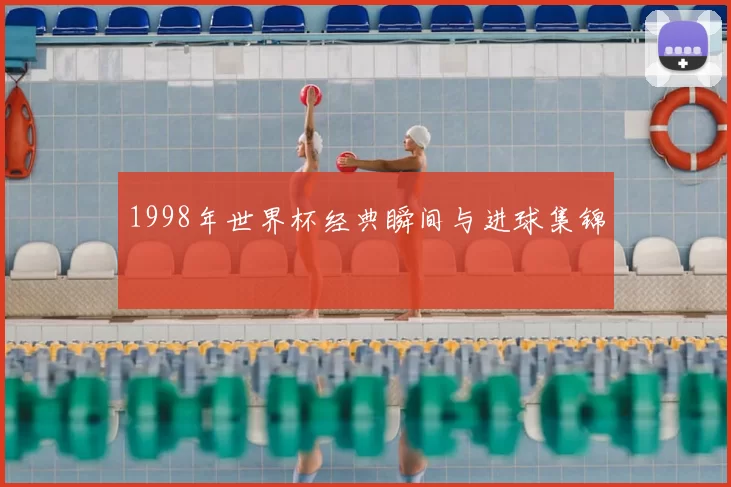 1998年世界杯经典瞬间与进球集锦